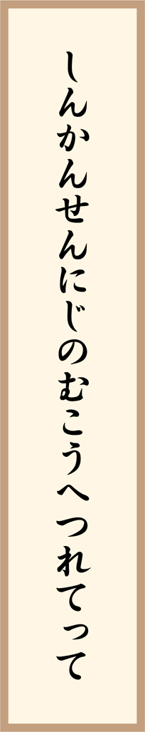 しんかんせんにじのむこうへつれてって